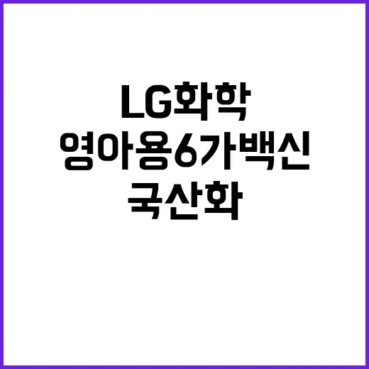 국산화 LG화학 영아용 6가 백신 임상 2상 시작!