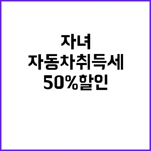 자동차 취득세 50% 할인 자녀 가정 필독!