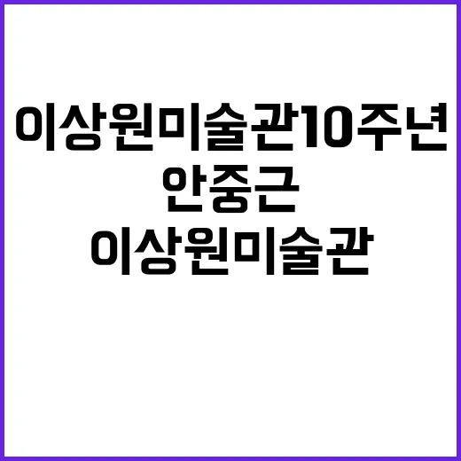 이상원미술관 10주년 안중근 특별 초대 참가 기회!