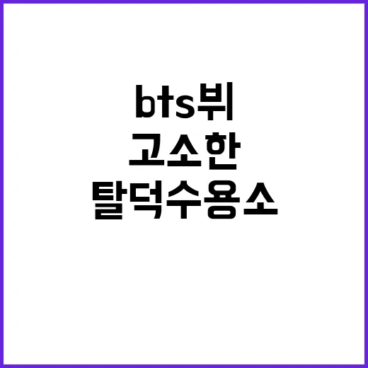 탈덕수용소 고소한 BTS 뷔의 분노한 이유!