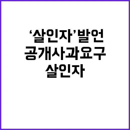 용산 ‘살인자’ 발언 후 공개 사과 요구!