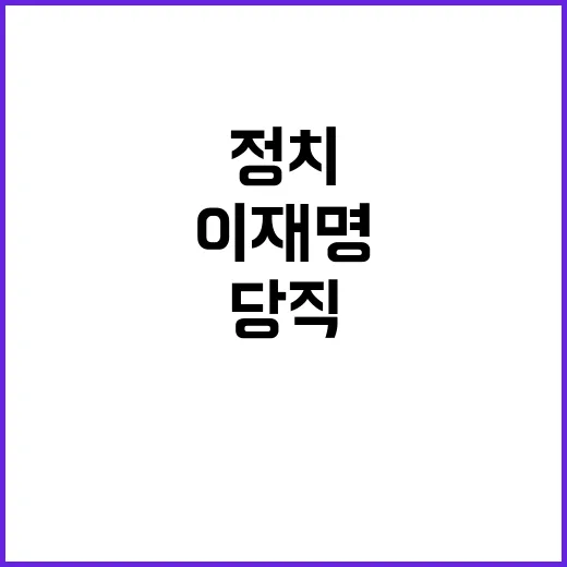 이재명 당직 임명으로 정치 재도약 예고!