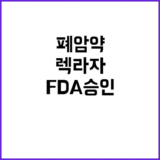 렉라자 국산 폐암약 최초 FDA 승인 소식!