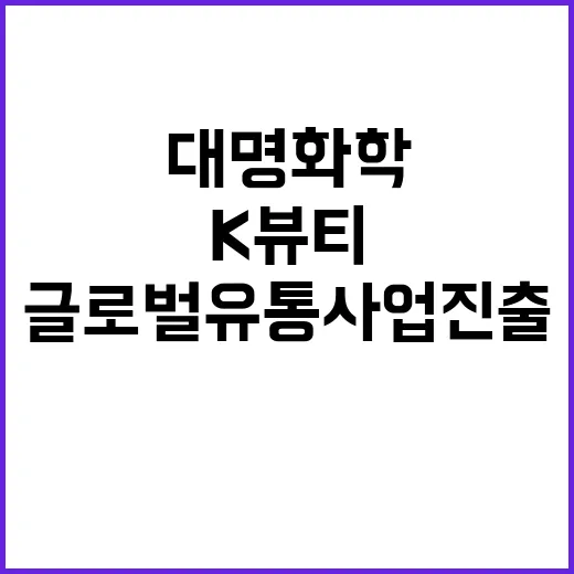 K뷰티 대명화학 글로벌 유통사업 진출 소식!