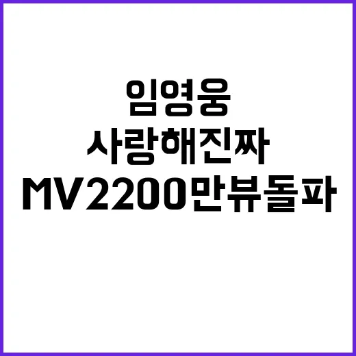 사랑해 진짜 MV 2200만뷰 돌파 임영웅 인기 폭발!