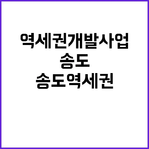 송도역세권 개발사업…신흥 상권 형성의 새로운 시작!