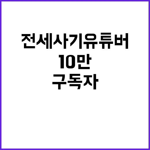 전세사기 유튜버 구독자 10만 기록 뒤 구속 사건!