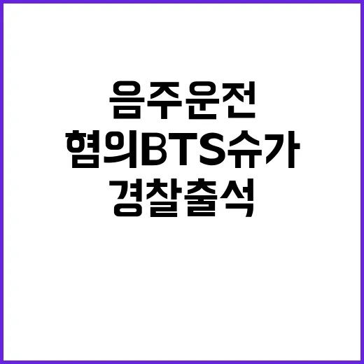 음주운전 혐의 BTS 슈가의 충격적인 경찰출석!