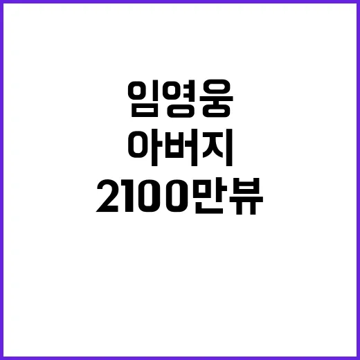 아버지 뮤비 임영웅 2100만뷰 대기록 달성!