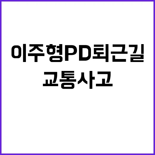 교통사고 이주형 PD 퇴근길 참변 소식!