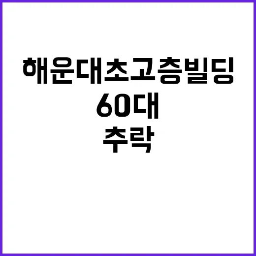 해운대 초고층 빌딩 추락 60대 사망 경위는?