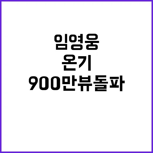 임영웅 신곡 온기 900만뷰 돌파 성공!