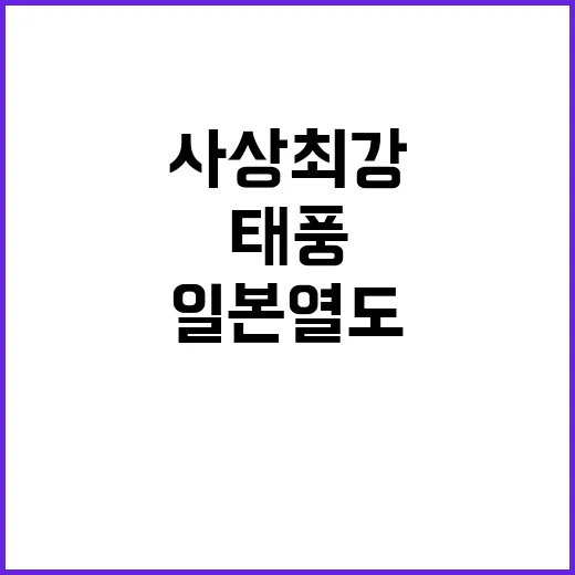 ‘사상 최강’ 태풍 일본 열도 강타 예고!