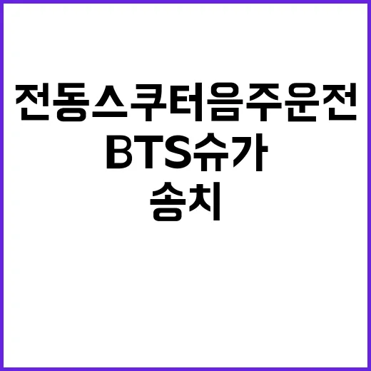 전동 스쿠터 음주 운전 BTS 슈가 송치 소식!