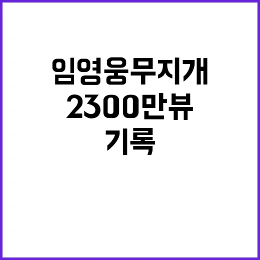 임영웅 무지개 뮤비 2300만뷰 기록!