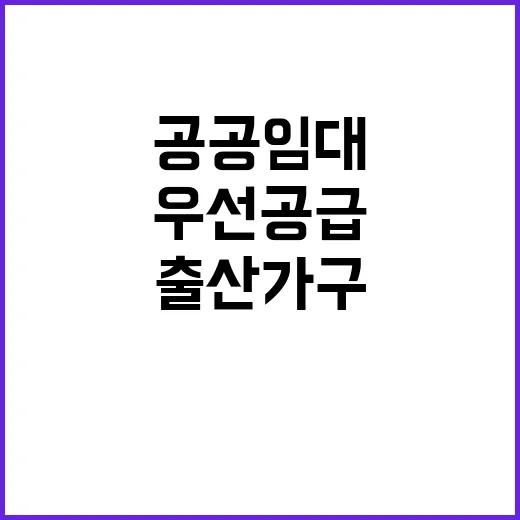 공공임대, 출산가구 우선 공급 혜택 대공개!