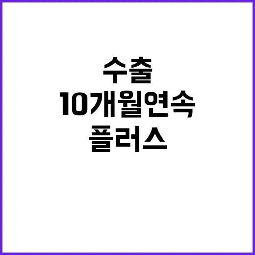 수출 상승, 10개월 연속 플러스 기록!