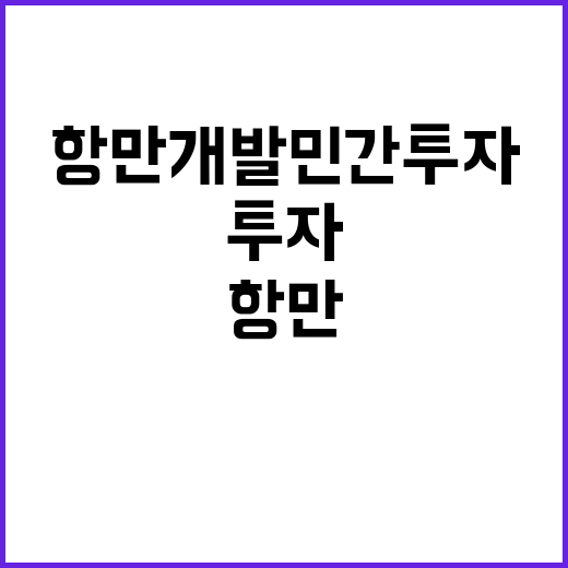 항만개발 민간투자 5600억 원, 32% 급증했다!