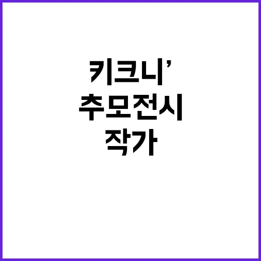 추모 전시…‘키크니’ 작가의 감동적인 이야기 공개!