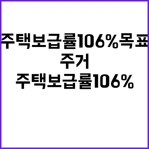 주택보급률 106% 목표 국민 주거안정 집중!