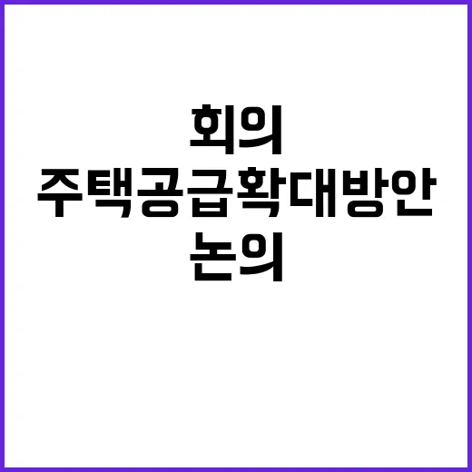 부동산 정부 회의에서 주택 공급 확대 방안 논의!