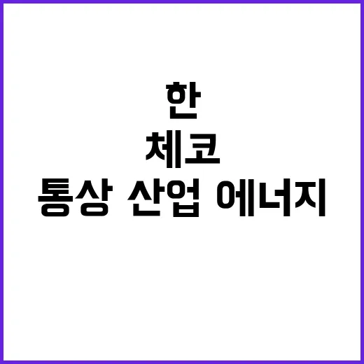 협력 강화 한체코 원전·통상·산업·에너지 분야 진전!