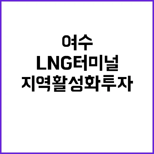 LNG 터미널 전남 여수 지역 활성화 투자 선택!