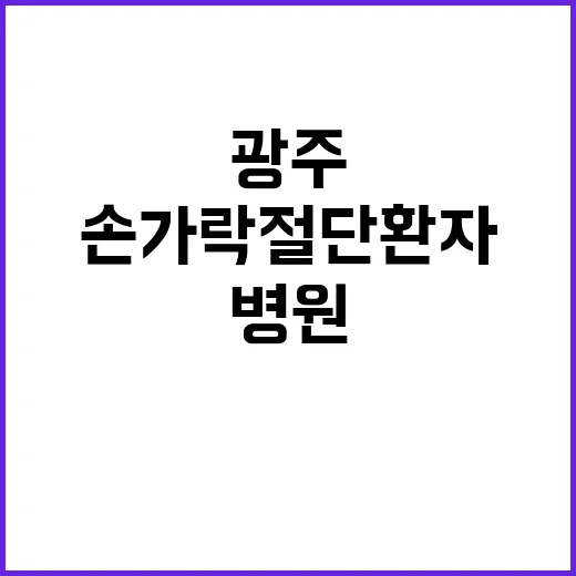 광주 손가락 절단 환자 전문병원 이송 사실 공개!