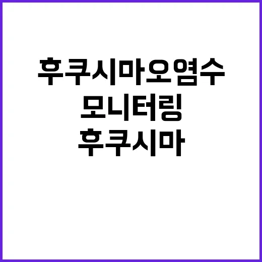 후쿠시마 오염수 모니터링 상황은 이런 사실!