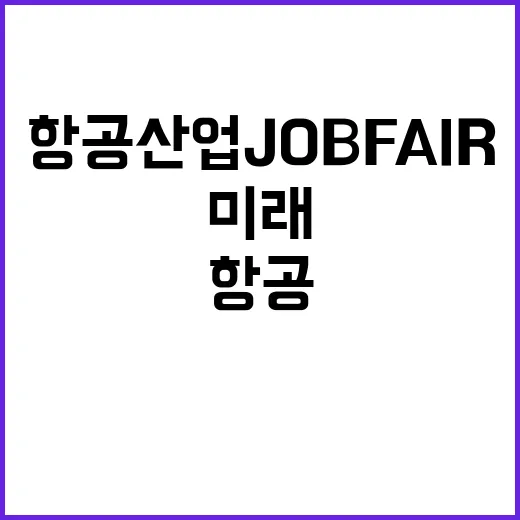 항공산업 JOB FAIR 미래 인재 찾기 위한 행사!