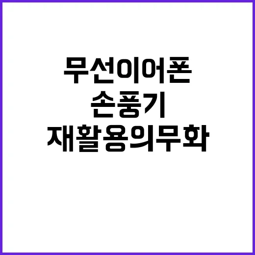 재활용 의무화 무선이어폰과 손풍기의 놀라운 혜택!