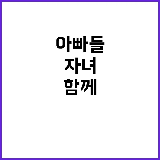 아빠들 자녀와 함께하는 놀라운 실천 미션 공개!