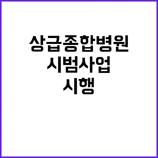 상급종합병원 시범사업  다음 달 본격 시행!