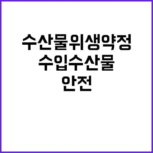 안전관리 대책 수입수산물 위생약정 확대 추진 중!