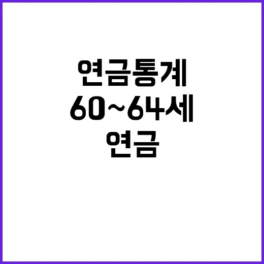 “연금통계 발표 예정 60~64세의 새로운 사실!”