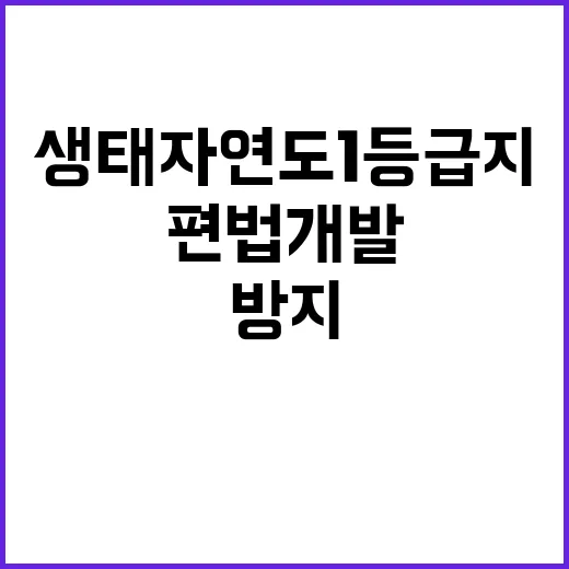 “생태자연도 1등급지 편법 개발 방지 대책 공개!”