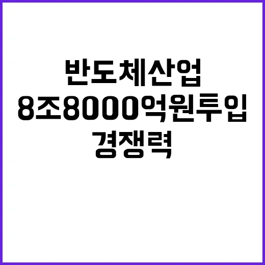 반도체 산업 8조 8000억 원 투입으로 경쟁력 강화!