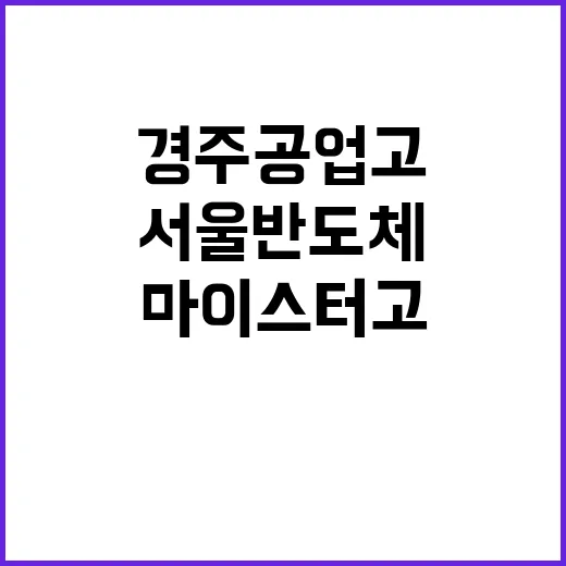 마이스터고 지정 경주공업고와 서울반도체고의 새 출발!