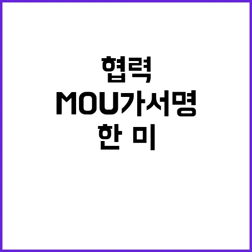 원자력 협력 한·미 MOU 가서명으로 새 시대 열린다!