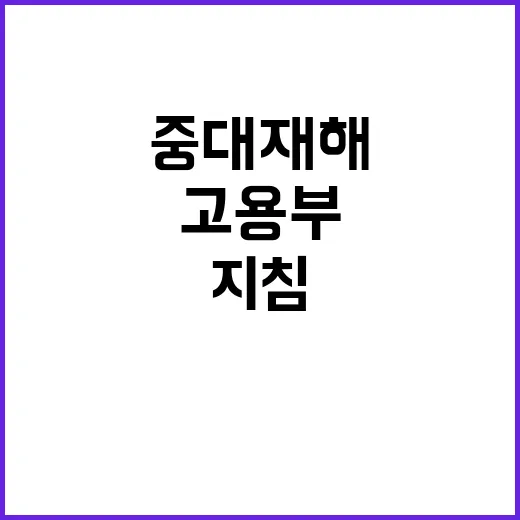 중대재해 기업명 공개 고용부의 새로운 지침!