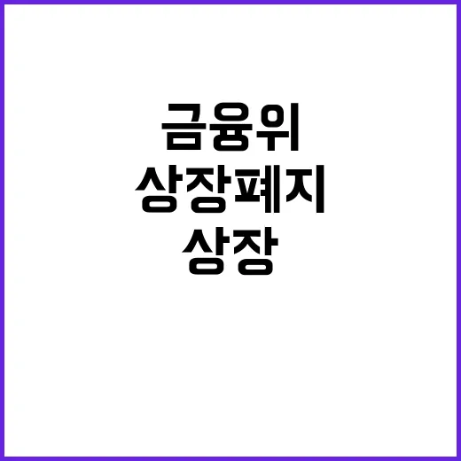 상장폐지 금융위의 변화는 없는 사실!