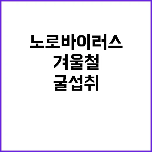 노로바이러스 겨울철 주의 필수! 안전한 굴 섭취법