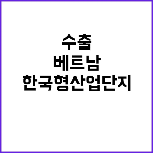 한국형 산업단지 베트남 수출기지 기대감 폭발!