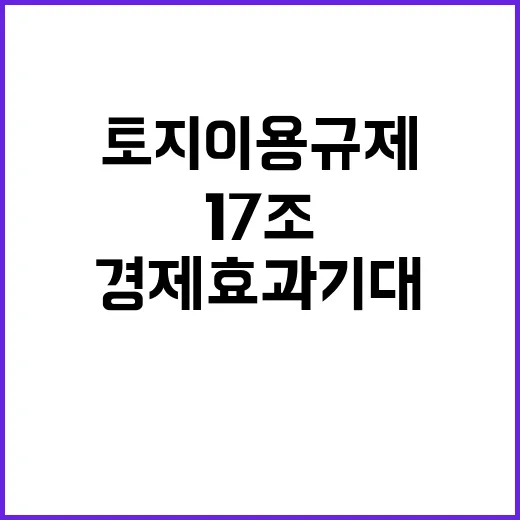 토지이용규제 해제 17조 경제효과 기대!