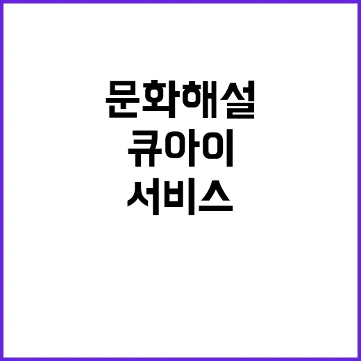 큐아이 문화해설 서비스 4곳으로 확대한다!