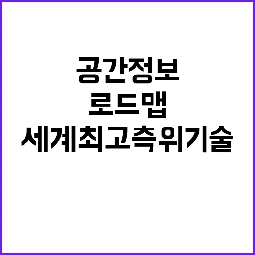 공간정보 로드맵 세계 최고 측위기술의 비밀 공개!