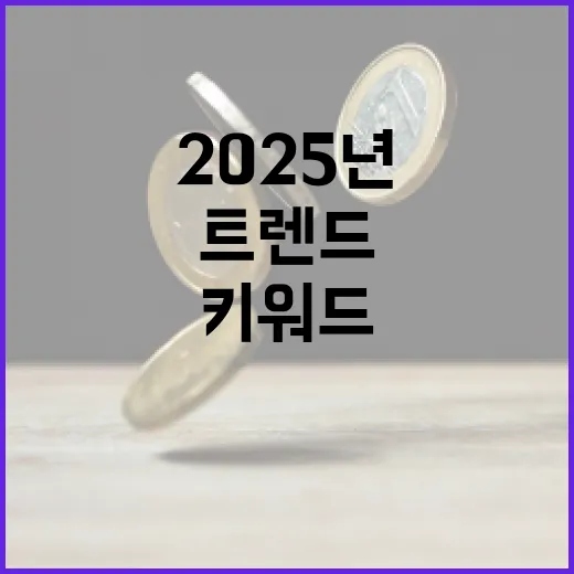 트렌드 2025년 사람들의 관심이 집중되는 키워드!