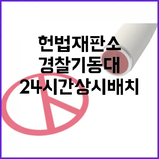 경찰기동대 헌법재판소 24시간 상시 배치 결정!