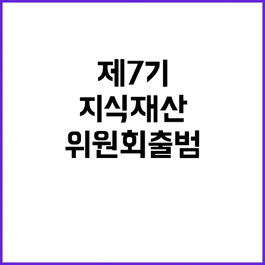 지식재산 강화 제7기 위원회 출범의 의미는?