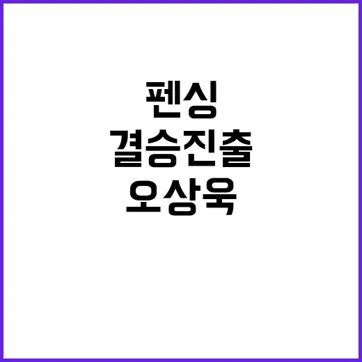 펜싱 결승 진출, 오상욱 메달 소식 주목!